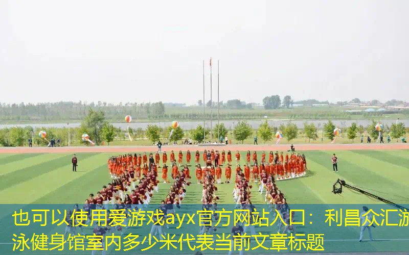 爱游戏ayx官方网站入口：利昌众汇游泳健身馆室内多少米