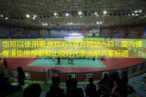 <strong>爱游戏ayx官方网站入口：室内健身滑垫推荐哪款比较好</strong>
