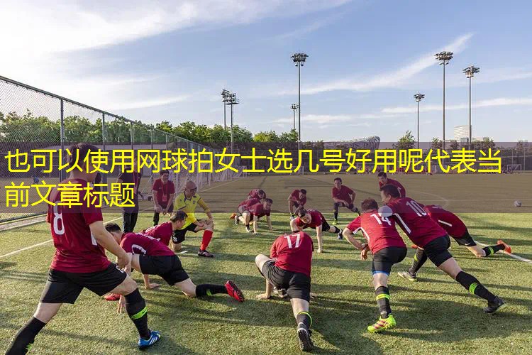 网球拍女士选几号好用呢