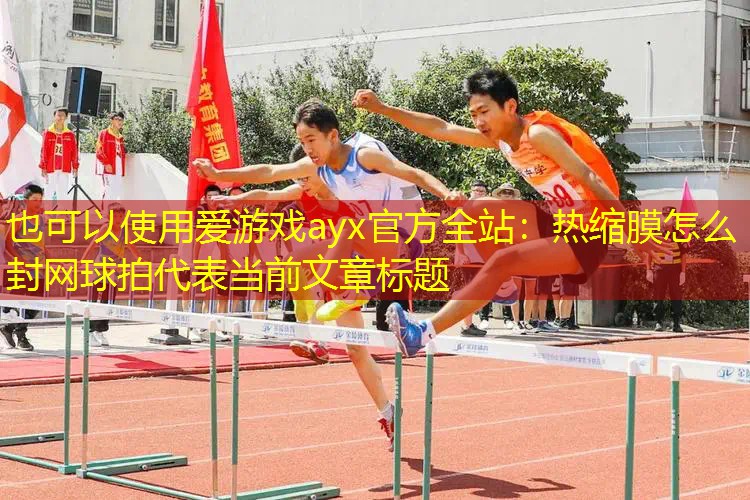 热缩膜怎么封网球拍