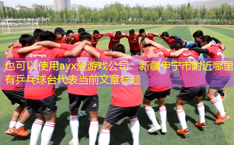 新疆伊宁市附近哪里有乒乓球台 新疆伊宁市附近哪里有乒乓球台
